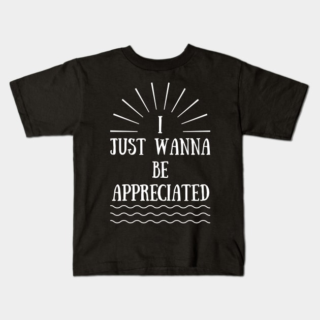 I Just Wanna Be Appreciated Kids T-Shirt by Lasso Print